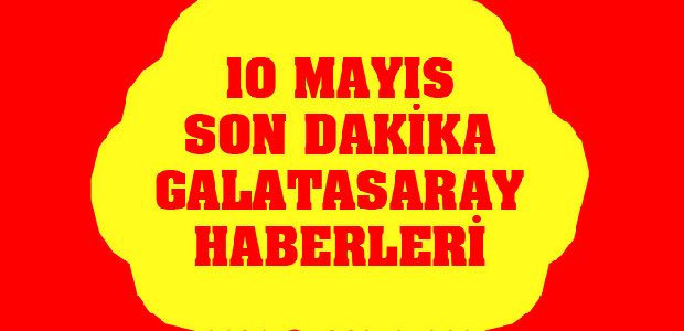 Galatasaray 10 Mayıs Son Dakika Haberleri