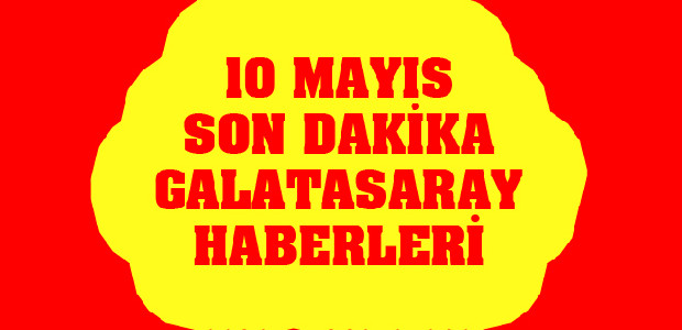 Galatasaray 10 Mayıs Son Dakika Haberleri
