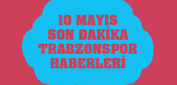 Trabzonspor 10 Mayıs Son Dakika Haberleri